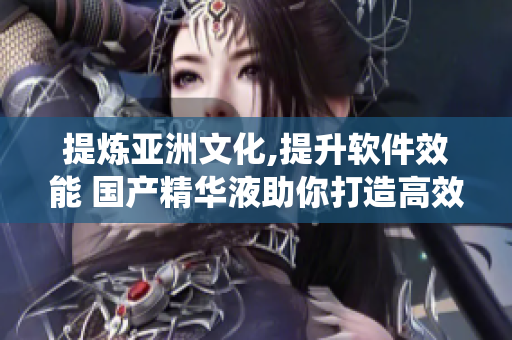 提煉亞洲文化,提升軟件效能 國產(chǎn)精華液助你打造高效護(hù)膚系統(tǒng)