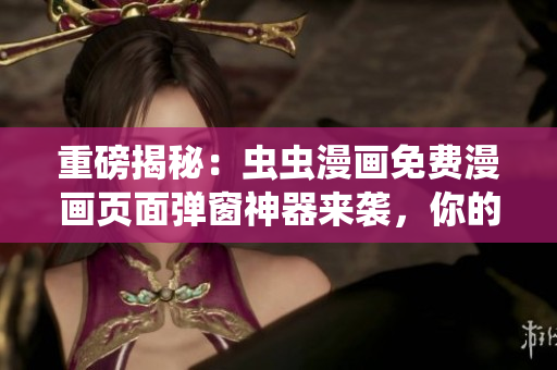 重磅揭秘：蟲蟲漫畫免費漫畫頁面彈窗神器來襲，你的軟件也需要一份！