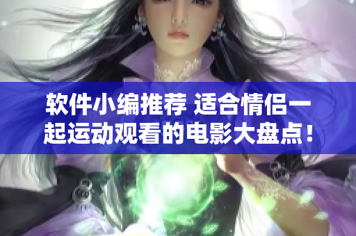 軟件小編推薦 適合情侶一起運(yùn)動(dòng)觀看的電影大盤點(diǎn)！