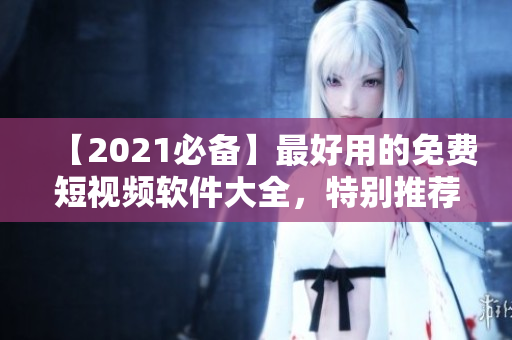【2021必備】最好用的免費(fèi)短視頻軟件大全，特別推薦！