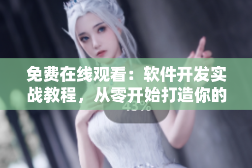 免費在線觀看：軟件開發(fā)實戰(zhàn)教程，從零開始打造你的網(wǎng)絡(luò)應(yīng)用！