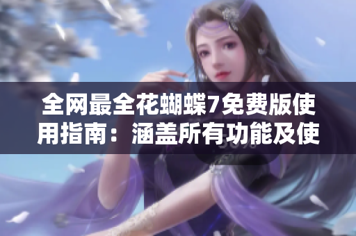 全網(wǎng)最全花蝴蝶7免費(fèi)版使用指南：涵蓋所有功能及使用技巧！