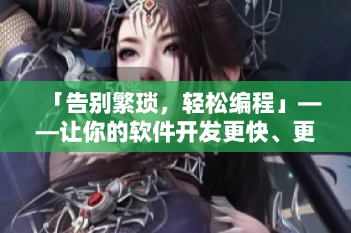 「告別繁瑣，輕松編程」——讓你的軟件開發(fā)更快、更簡(jiǎn)單！