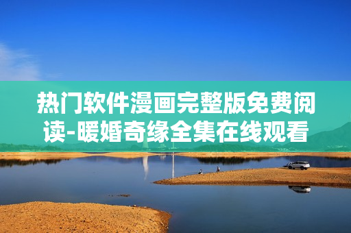 熱門(mén)軟件漫畫(huà)完整版免費(fèi)閱讀-暖婚奇緣全集在線觀看