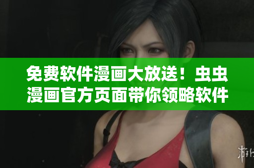 免費(fèi)軟件漫畫大放送！蟲蟲漫畫官方頁面帶你領(lǐng)略軟件世界的趣味和感動