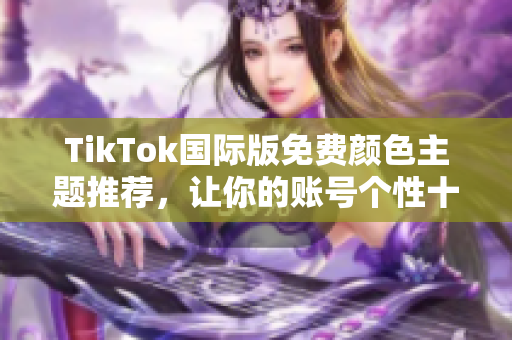 TikTok國際版免費顏色主題推薦，讓你的賬號個性十足