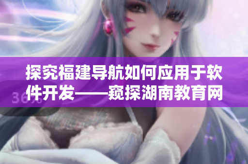 探究福建導航如何應用于軟件開發(fā)——窺探湖南教育網專題