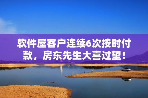 軟件屋客戶連續(xù)6次按時(shí)付款，房東先生大喜過(guò)望！
