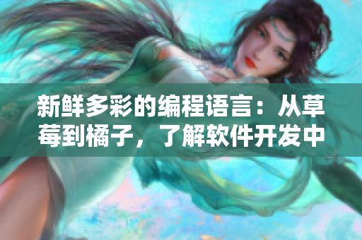 新鮮多彩的編程語(yǔ)言：從草莓到橘子，了解軟件開(kāi)發(fā)中的語(yǔ)言選擇
