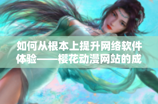 如何從根本上提升網(wǎng)絡(luò)軟件體驗——櫻花動漫網(wǎng)站的成功策略分析
