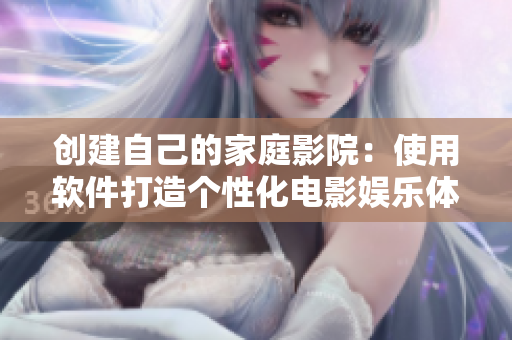創(chuàng)建自己的家庭影院：使用軟件打造個(gè)性化電影娛樂體驗(yàn)