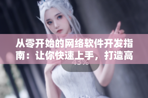 從零開(kāi)始的網(wǎng)絡(luò)軟件開(kāi)發(fā)指南：讓你快速上手，打造高質(zhì)量的軟件！