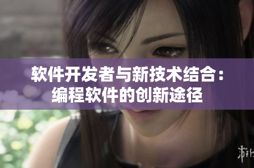 軟件開發(fā)者與新技術(shù)結(jié)合：編程軟件的創(chuàng)新途徑