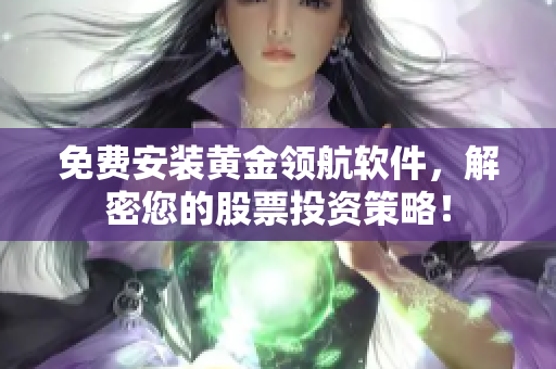 免費(fèi)安裝黃金領(lǐng)航軟件，解密您的股票投資策略！