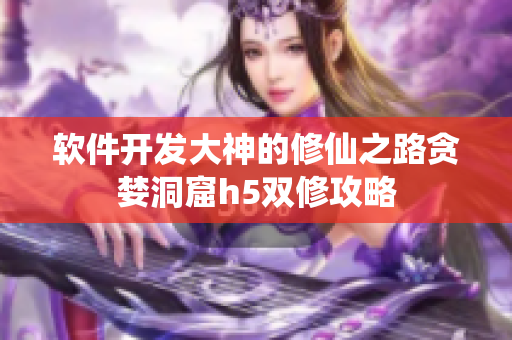 軟件開發(fā)大神的修仙之路貪婪洞窟h5雙修攻略