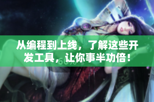 從編程到上線，了解這些開發(fā)工具，讓你事半功倍！