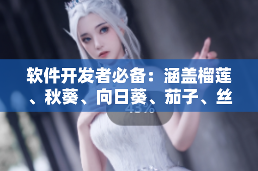 軟件開發(fā)者必備：涵蓋榴蓮、秋葵、向日葵、茄子、絲瓜全方位指南