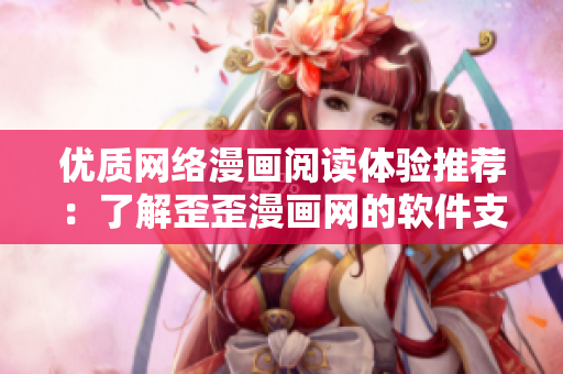 優(yōu)質(zhì)網(wǎng)絡(luò)漫畫閱讀體驗(yàn)推薦：了解歪歪漫畫網(wǎng)的軟件支持與優(yōu)勢(shì)