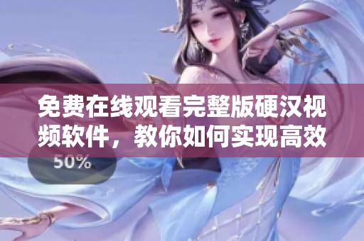 免費(fèi)在線觀看完整版硬漢視頻軟件，教你如何實(shí)現(xiàn)高效網(wǎng)絡(luò)傳輸！