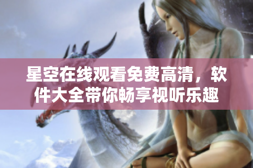 星空在線觀看免費高清，軟件大全帶你暢享視聽樂趣