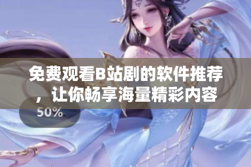 免費觀看B站劇的軟件推薦，讓你暢享海量精彩內(nèi)容
