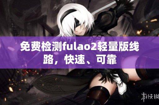 免費檢測fulao2輕量版線路，快速、可靠