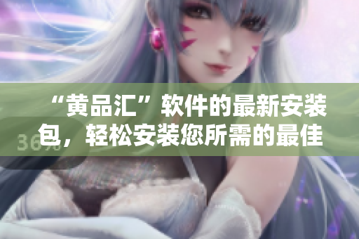 “黃品匯”軟件的最新安裝包，輕松安裝您所需的最佳工具集