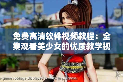 免費(fèi)高清軟件視頻教程：全集觀看美少女的優(yōu)質(zhì)教學(xué)視頻