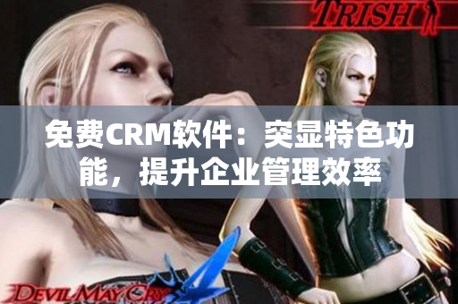 免費(fèi)CRM軟件：突顯特色功能，提升企業(yè)管理效率