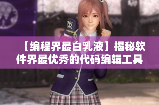 【編程界最白乳液】揭秘軟件界最優(yōu)秀的代碼編輯工具