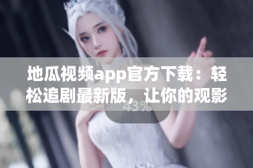 地瓜視頻app官方下載：輕松追劇最新版，讓你的觀影體驗(yàn)升級(jí)