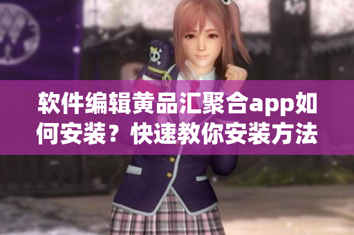軟件編輯黃品匯聚合app如何安裝？快速教你安裝方法！