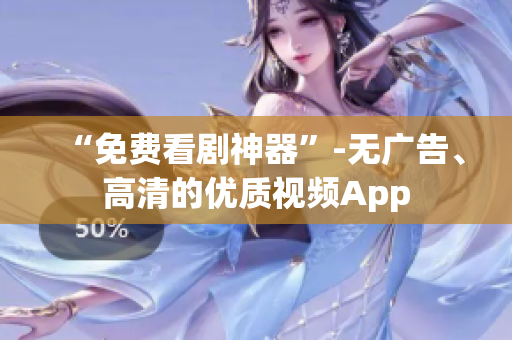 “免費看劇神器”-無廣告、高清的優(yōu)質視頻App