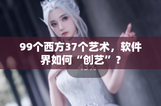 99個(gè)西方37個(gè)藝術(shù)，軟件界如何“創(chuàng)藝”？