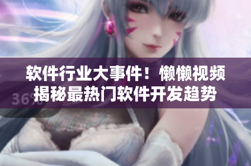 軟件行業(yè)大事件！懶懶視頻揭秘最熱門軟件開發(fā)趨勢