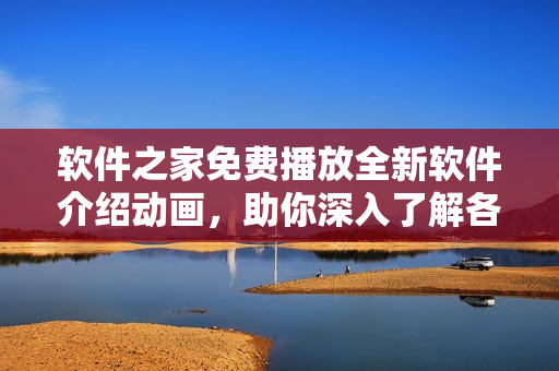 軟件之家免費播放全新軟件介紹動畫，助你深入了解各種軟件應用！