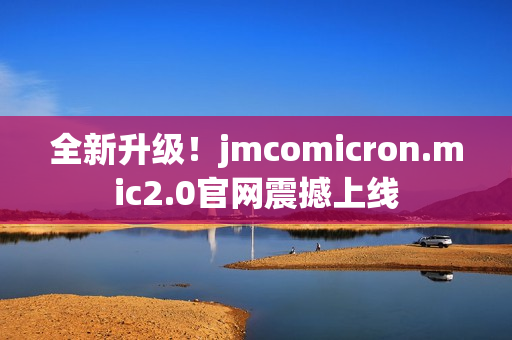 全新升級(jí)！jmcomicron.mic2.0官網(wǎng)震撼上線