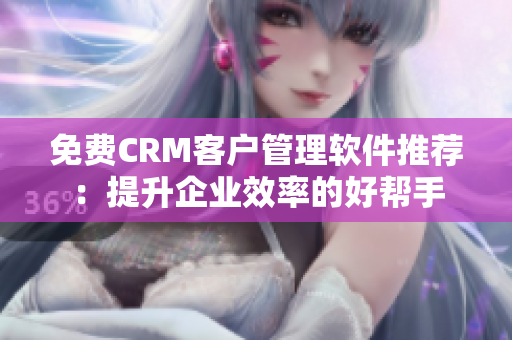 免費CRM客戶管理軟件推薦：提升企業(yè)效率的好幫手