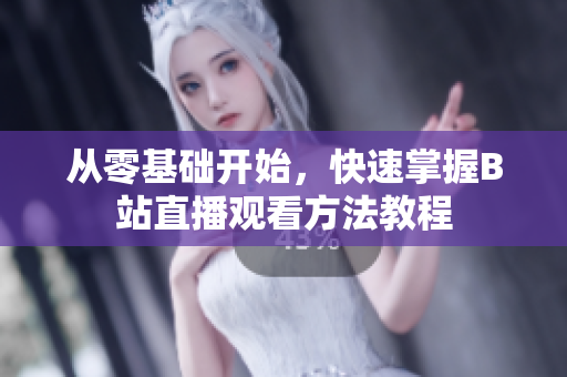 從零基礎開始，快速掌握B站直播觀看方法教程