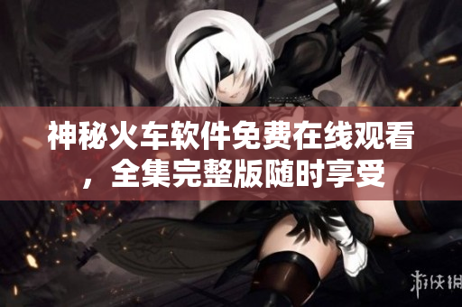 神秘火車軟件免費(fèi)在線觀看，全集完整版隨時(shí)享受