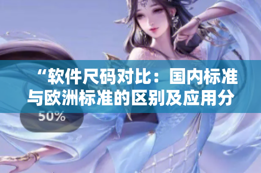 “軟件尺碼對(duì)比：國(guó)內(nèi)標(biāo)準(zhǔn)與歐洲標(biāo)準(zhǔn)的區(qū)別及應(yīng)用分析”