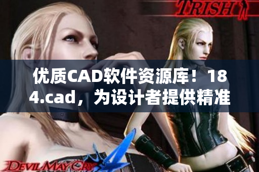優(yōu)質(zhì)CAD軟件資源庫(kù)！184.cad，為設(shè)計(jì)者提供精準(zhǔn)高效的軟件工具