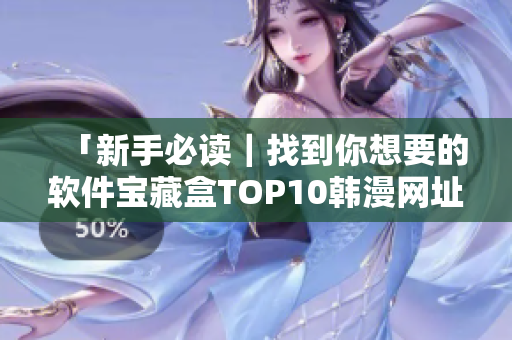 「新手必讀｜找到你想要的軟件寶藏盒TOP10韓漫網(wǎng)址推薦」