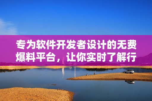 專為軟件開發(fā)者設(shè)計(jì)的無費(fèi)爆料平臺(tái)，讓你實(shí)時(shí)了解行業(yè)內(nèi)消息