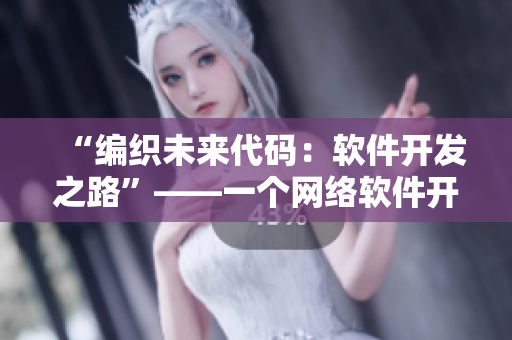 “編織未來(lái)代碼：軟件開(kāi)發(fā)之路”——一個(gè)網(wǎng)絡(luò)軟件開(kāi)發(fā)故事