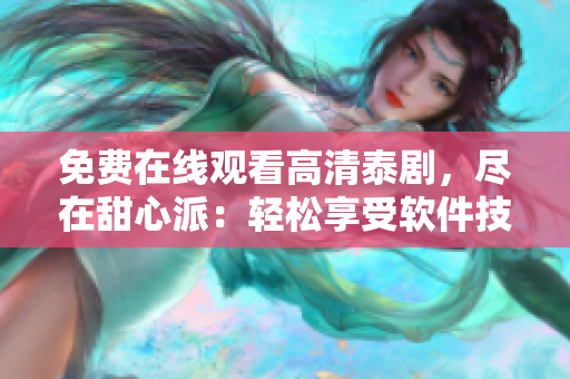 免費在線觀看高清泰劇，盡在甜心派：輕松享受軟件技術(shù)帶來的視聽盛宴