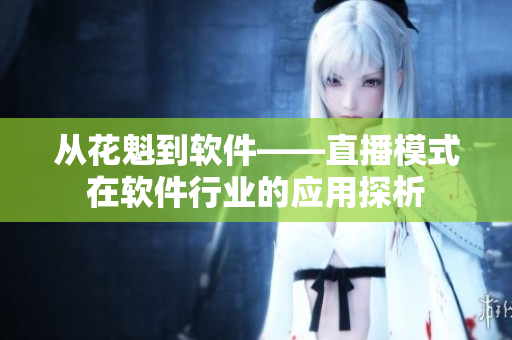 從花魁到軟件——直播模式在軟件行業(yè)的應用探析
