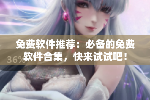 免費軟件推薦：必備的免費軟件合集，快來試試吧！