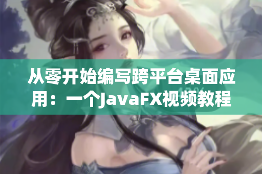 從零開始編寫跨平臺(tái)桌面應(yīng)用：一個(gè)JavaFX視頻教程
