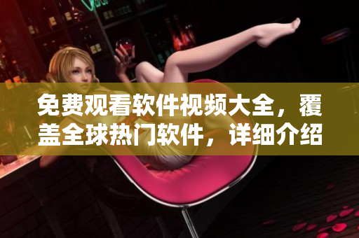 免費(fèi)觀看軟件視頻大全，覆蓋全球熱門軟件，詳細(xì)介紹使用技巧